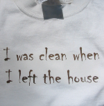 "I was clean when I left the house" tee