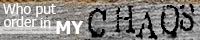 ~Who Put Order in My Chaos~ banner
